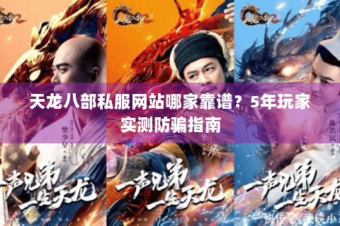 天龙八部私服网站哪家靠谱？5年玩家实测防骗指南