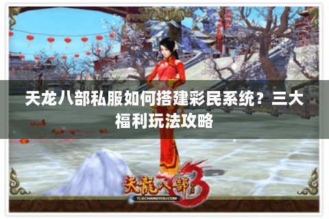 天龙八部私服如何搭建彩民系统?三大福利玩法攻略 天龙八部私服如何搭建彩民系统?三大福利玩法攻略
