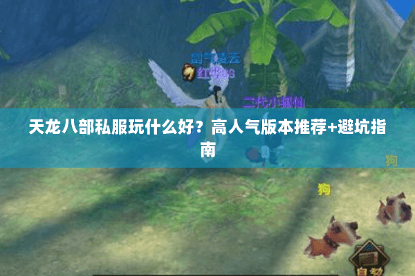 天龙八部私服玩什么好?高人气版本推荐+避坑指南 天龙八部私服玩什么好?高人气版本推荐+避坑指南