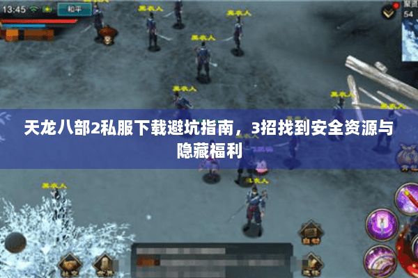 天龙八部2私服下载避坑指南,3招找到安全资源与隐藏福利 天龙八部2私服下载避坑指南,3招找到安全资源与隐藏福利