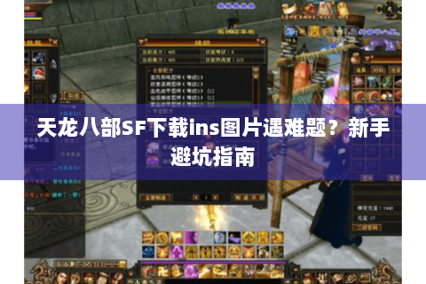 天龙八部SF下载ins图片遇难题？新手避坑指南