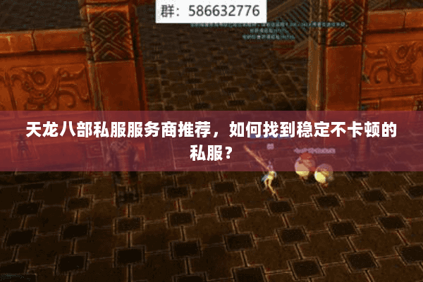 天龙八部私服服务商推荐，如何找到稳定不卡顿的私服？