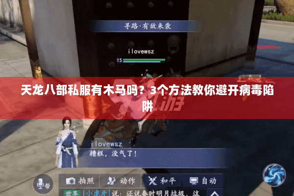 天龙八部私服有木马吗?3个方法教你避开病毒陷阱 天龙八部私服有木马吗?3个方法教你避开病毒陷阱