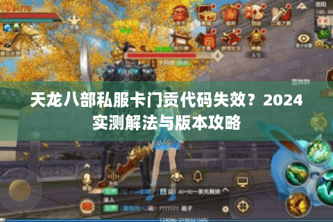 天龙八部私服卡门贡代码失效?2024实测解法与版本攻略 天龙八部私服卡门贡代码失效?2024实测解法与版本攻略
