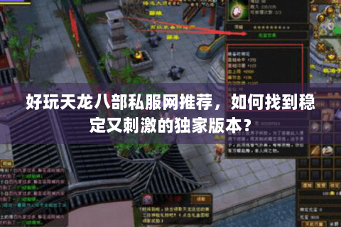 好玩天龙八部私服网推荐,如何找到稳定又刺激的独家版本? 好玩天龙八部私服网推荐,如何找到稳定又刺激的独家版本?