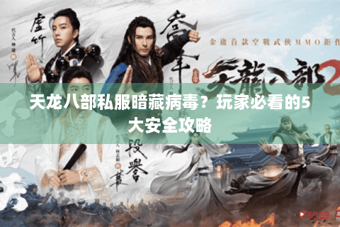 天龙八部私服暗藏病毒？玩家必看的5大安全攻略