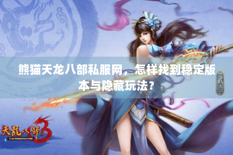 熊猫天龙八部私服网，怎样找到稳定版本与隐藏玩法？