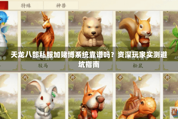 天龙八部私服加赌博系统靠谱吗？资深玩家实测避坑指南