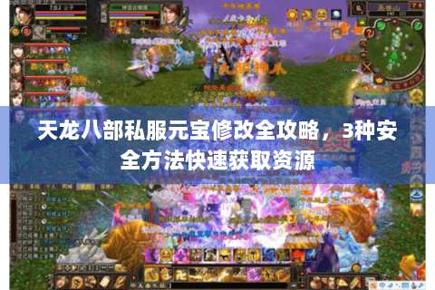 天龙八部私服元宝修改全攻略,3种安全方法快速获取资源 天龙八部私服元宝修改全攻略,3种安全方法快速获取资源