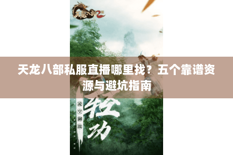 天龙八部私服直播哪里找？五个靠谱资源与避坑指南