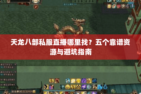天龙八部私服直播哪里找？五个靠谱资源与避坑指南