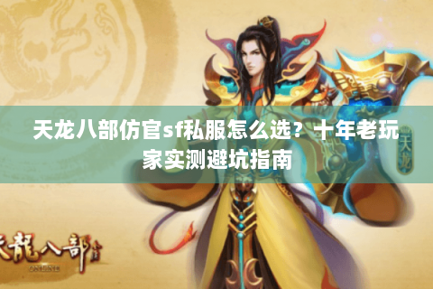 天龙八部仿官sf私服怎么选？十年老玩家实测避坑指南