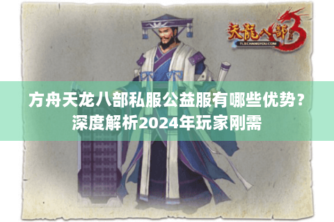 方舟天龙八部私服公益服有哪些优势？深度解析2024年玩家刚需