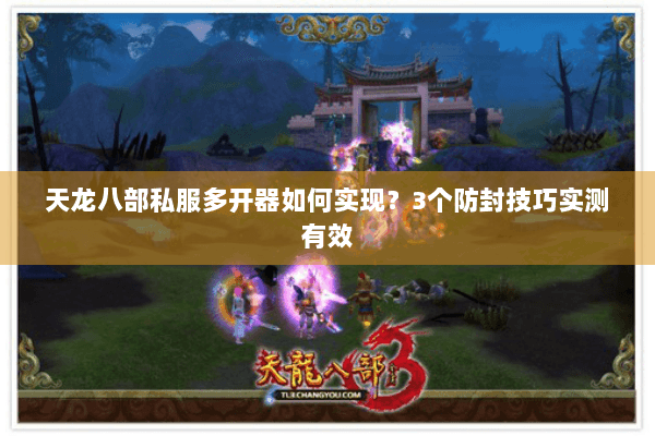 天龙八部私服多开器如何实现?3个防封技巧实测有效 天龙八部私服多开器如何实现?3个防封技巧实测有效