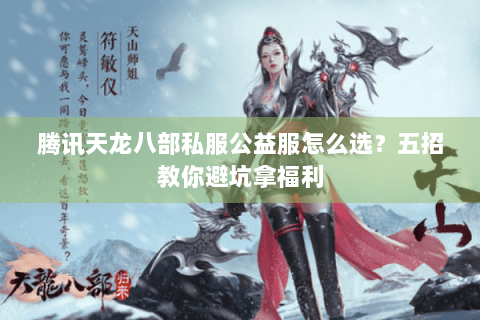 腾讯天龙八部私服公益服怎么选？五招教你避坑拿福利