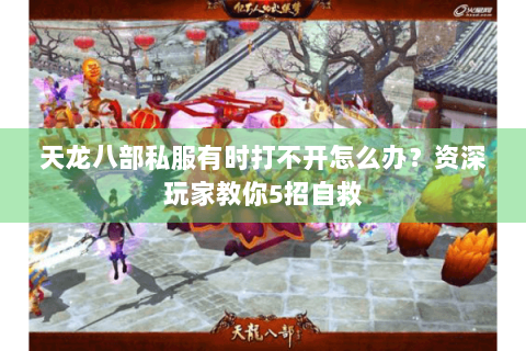 天龙八部私服有时打不开怎么办？资深玩家教你5招自救