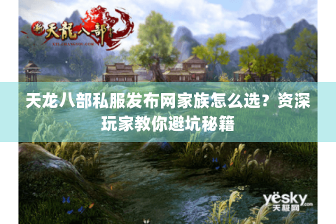 天龙八部私服发布网家族怎么选?资深玩家教你避坑秘籍 天龙八部私服发布网家族怎么选?资深玩家教你避坑秘籍