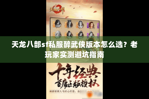 天龙八部sf私服醉武侠版本怎么选?老玩家实测避坑指南 天龙八部sf私服醉武侠版本怎么选?老玩家实测避坑指南
