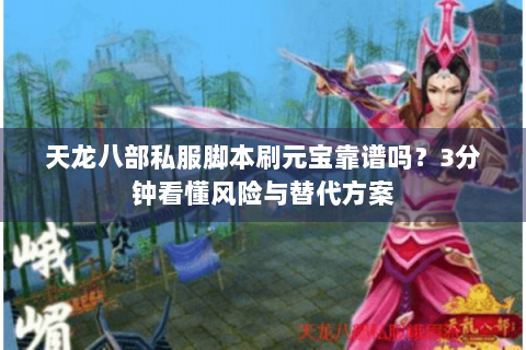 天龙八部私服脚本刷元宝靠谱吗？3分钟看懂风险与替代方案