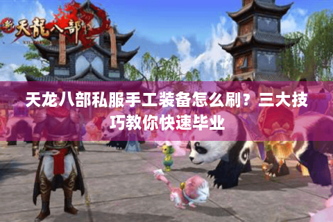 天龙八部私服手工装备怎么刷？三大技巧教你快速毕业