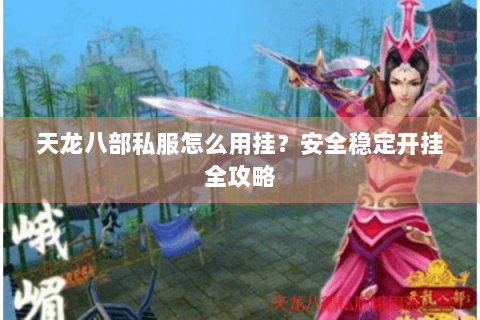 天龙八部私服怎么用挂?安全稳定开挂全攻略 天龙八部私服怎么用挂?安全稳定开挂全攻略
