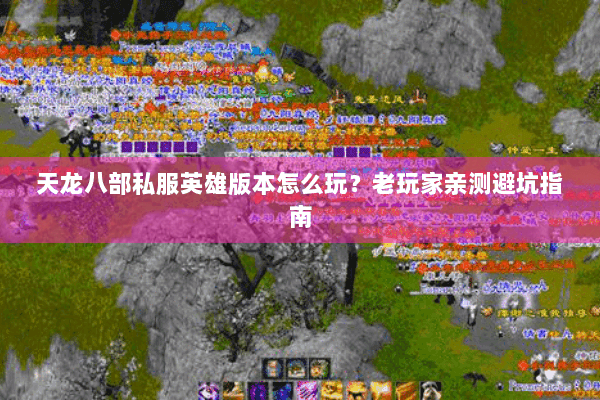 天龙八部私服英雄版本怎么玩?老玩家亲测避坑指南 天龙八部私服英雄版本怎么玩?老玩家亲测避坑指南