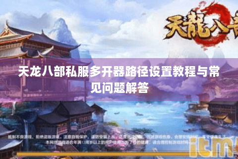 天龙八部私服多开器路径设置教程与常见问题解答