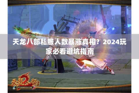 天龙八部私服人数暴涨真相？2024玩家必看避坑指南