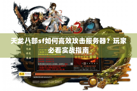 天龙八部sf如何高效攻击服务器?玩家必看实战指南 天龙八部sf如何高效攻击服务器?玩家必看实战指南