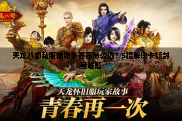 天龙八部私服辅助多开器怎么选？5招解决卡顿封号难题