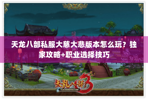天龙八部私服大慈大悲版本怎么玩？独家攻略+职业选择技巧