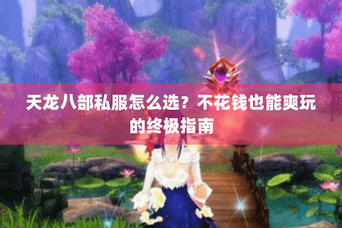 天龙八部私服怎么选？不花钱也能爽玩的终极指南