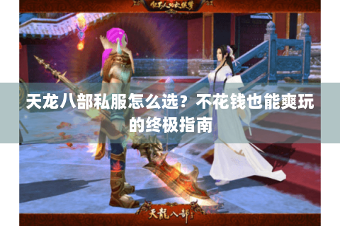 天龙八部私服怎么选？不花钱也能爽玩的终极指南