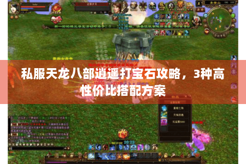 私服天龙八部逍遥打宝石攻略,3种高性价比搭配方案 私服天龙八部逍遥打宝石攻略,3种高性价比搭配方案