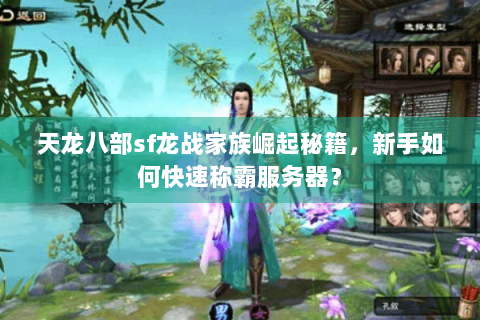 天龙八部sf龙战家族崛起秘籍，新手如何快速称霸服务器？