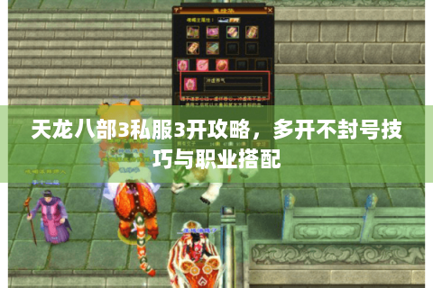 天龙八部3私服3开攻略，多开不封号技巧与职业搭配