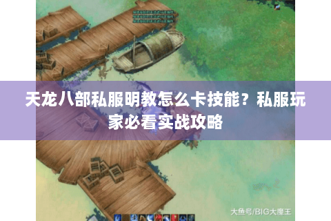 天龙八部私服明教怎么卡技能?私服玩家必看实战攻略 天龙八部私服明教怎么卡技能?私服玩家必看实战攻略