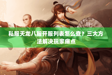 私服天龙八服开服列表怎么查?三大方法解决玩家痛点 私服天龙八服开服列表怎么查?三大方法解决玩家痛点