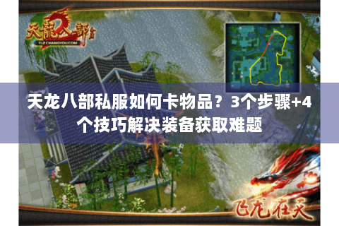 天龙八部私服如何卡物品?3个步骤+4个技巧解决装备获取难题 天龙八部私服如何卡物品?3个步骤+4个技巧解决装备获取难题