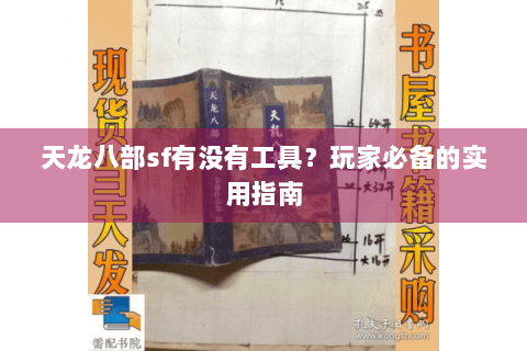 天龙八部sf有没有工具?玩家必备的实用指南 天龙八部sf有没有工具?玩家必备的实用指南