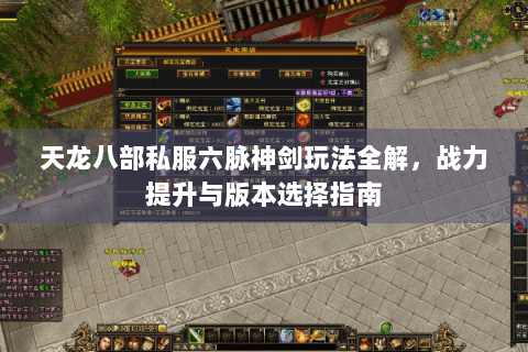 天龙八部私服六脉神剑玩法全解，战力提升与版本选择指南