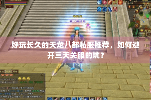 好玩长久的天龙八部私服推荐,如何避开三天关服的坑? 好玩长久的天龙八部私服推荐,如何避开三天关服的坑?