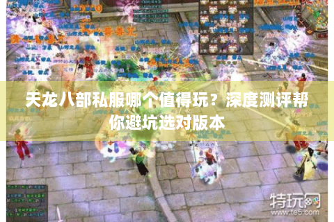 天龙八部私服哪个值得玩?深度测评帮你避坑选对版本 天龙八部私服哪个值得玩?深度测评帮你避坑选对版本