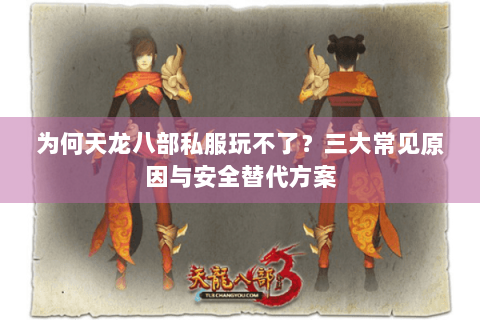 为何天龙八部私服玩不了？三大常见原因与安全替代方案
