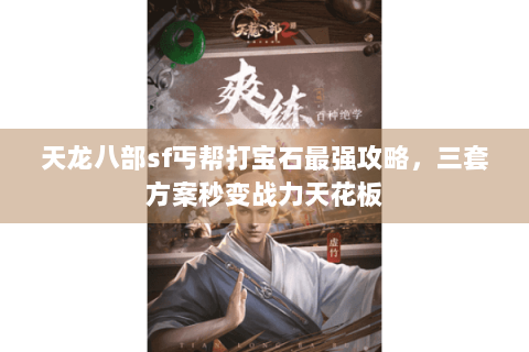 天龙八部sf丐帮打宝石最强攻略,三套方案秒变战力天花板 天龙八部sf丐帮打宝石最强攻略,三套方案秒变战力天花板