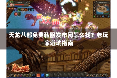 天龙八部免费私服发布网怎么找？老玩家避坑指南