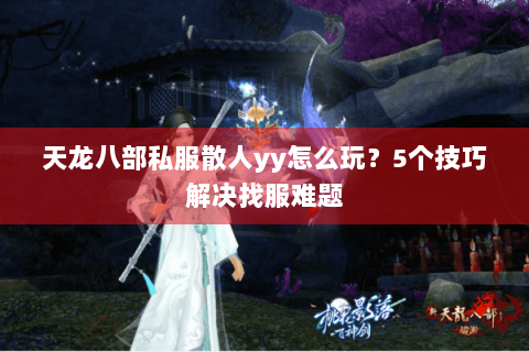 天龙八部私服散人yy怎么玩？5个技巧解决找服难题