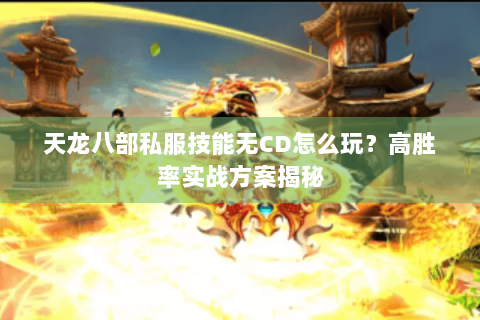 天龙八部私服技能无CD怎么玩?高胜率实战方案揭秘 天龙八部私服技能无CD怎么玩?高胜率实战方案揭秘