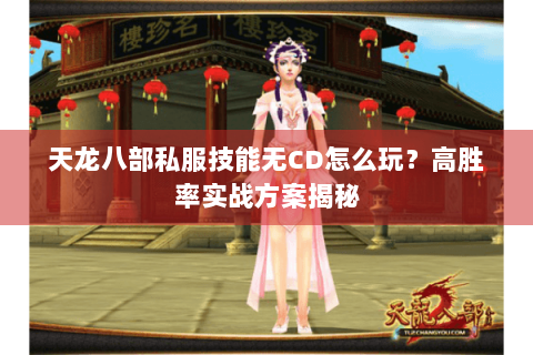 天龙八部私服技能无CD怎么玩?高胜率实战方案揭秘 天龙八部私服技能无CD怎么玩?高胜率实战方案揭秘