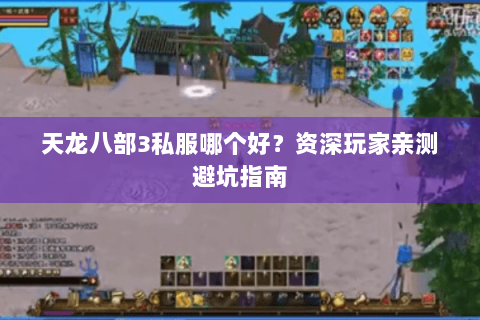 天龙八部3私服哪个好?资深玩家亲测避坑指南 天龙八部3私服哪个好?资深玩家亲测避坑指南